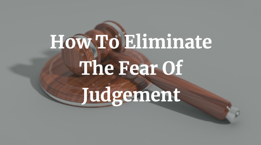 How To Eliminate The Fear Of Judgement
